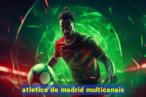 atletico de madrid multicanais